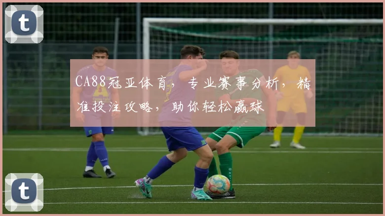 CA88冠亚体育，专业赛事分析，精准投注攻略，助你轻松赢球