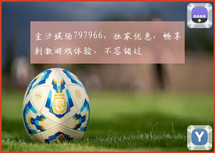 金沙娱场797966，独家优惠，畅享刺激游戏体验，不容错过