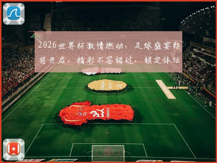 2026世界杯激情燃动，足球盛宴即将开启，精彩不容错过，锁定体坛周报