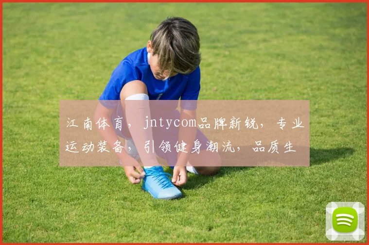 江南体育，jntycom品牌新锐，专业运动装备，引领健身潮流，品质生活必备