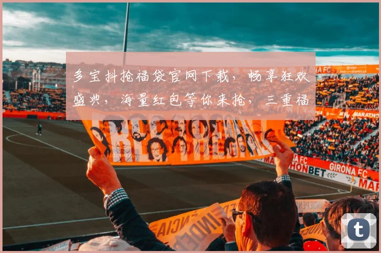 多宝抖抢福袋官网下载，畅享狂欢盛典，海量红包等你来抢，三重福利不容错过，速来体验