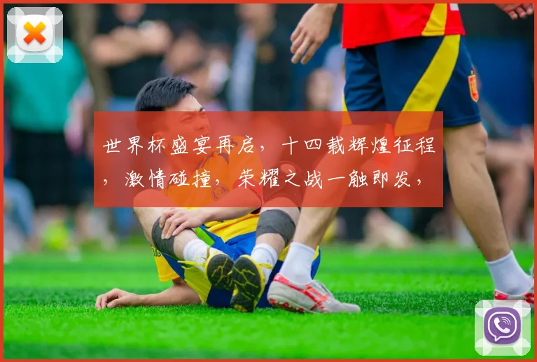 世界杯盛宴再启，十四载辉煌征程，激情碰撞，荣耀之战一触即发，共赴足球盛宴