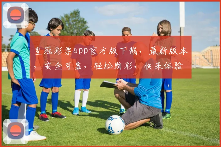 皇冠彩票app官方版下载，最新版本，安全可靠，轻松购彩，快来体验